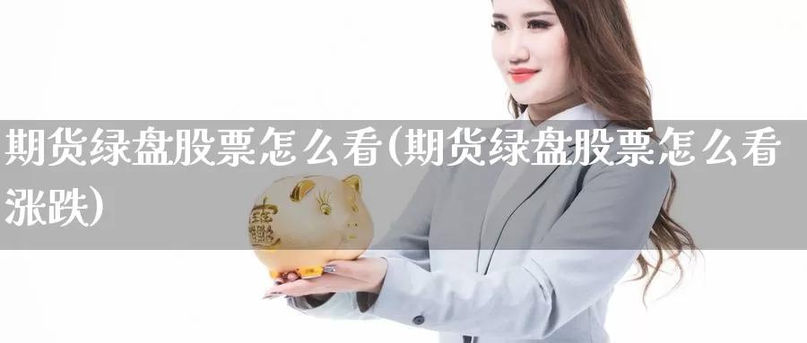 期货绿盘股票怎么看(期货绿盘股票怎么看涨跌)_https://www.wsfenghua.com_非农数据_第1张