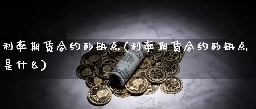 利率期货合约的缺点(利率期货合约的缺点是什么)_https://www.wsfenghua.com_国际期货_第1张