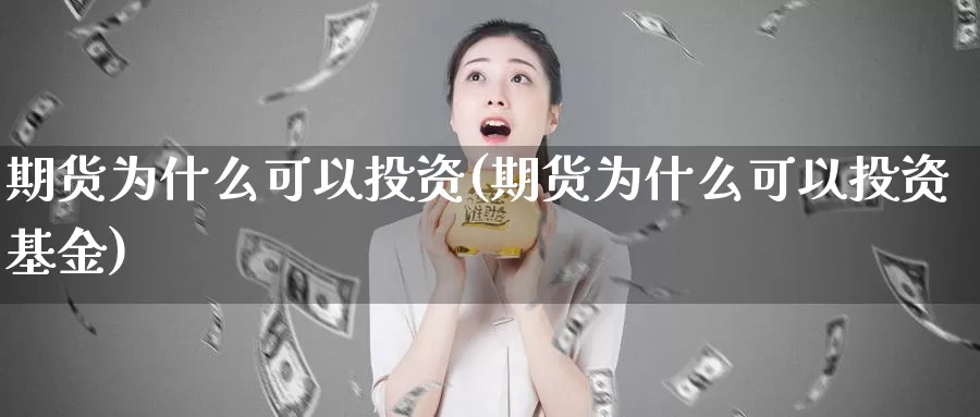 期货为什么可以投资(期货为什么可以投资基金)_https://www.wsfenghua.com_期货入门_第1张