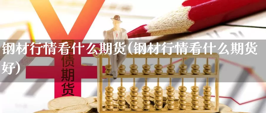 钢材行情看什么期货(钢材行情看什么期货好)_https://www.wsfenghua.com_非农数据_第1张