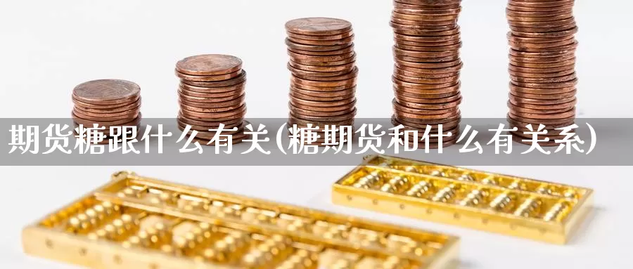 期货糖跟什么有关(糖期货和什么有关系)_https://www.wsfenghua.com_非农数据_第1张