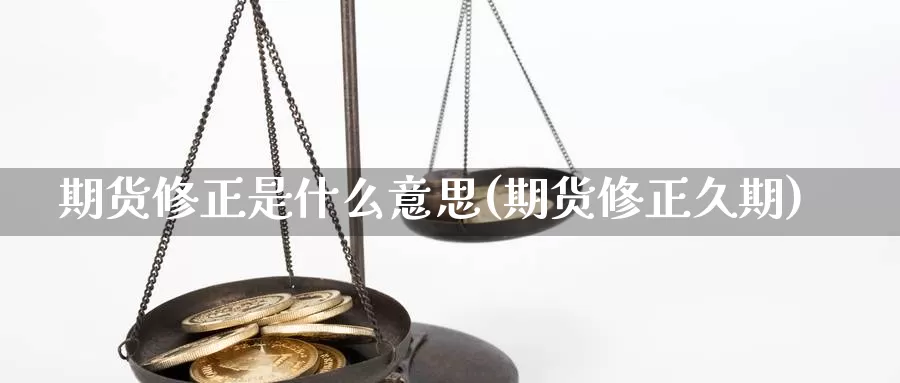 期货修正是什么意思(期货修正久期)_https://www.wsfenghua.com_国际期货直播室_第1张