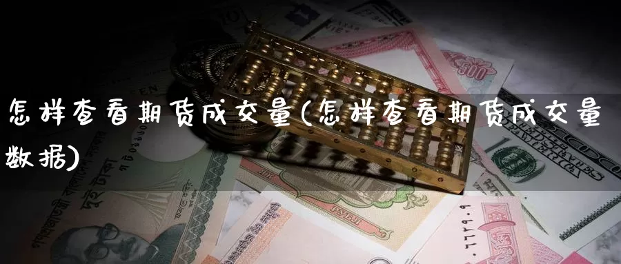 怎样查看期货成交量(怎样查看期货成交量数据)_https://www.wsfenghua.com_国际期货_第1张