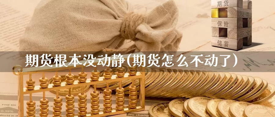 期货根本没动静(期货怎么不动了)_https://www.wsfenghua.com_非农数据_第1张