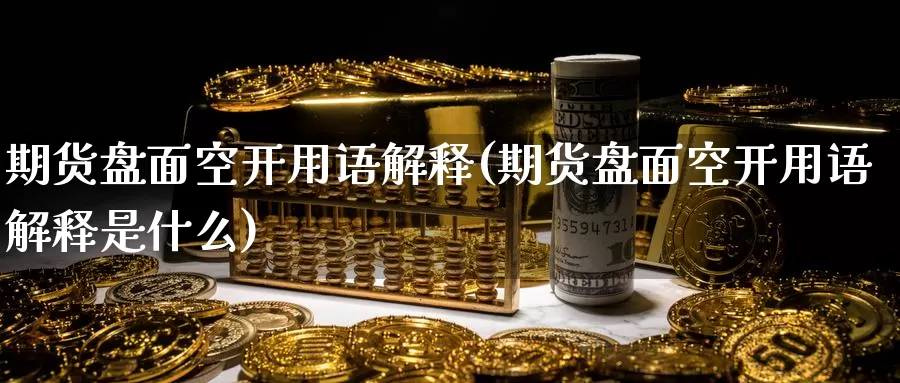 期货盘面空开用语解释(期货盘面空开用语解释是什么)_https://www.wsfenghua.com_国际期货_第1张