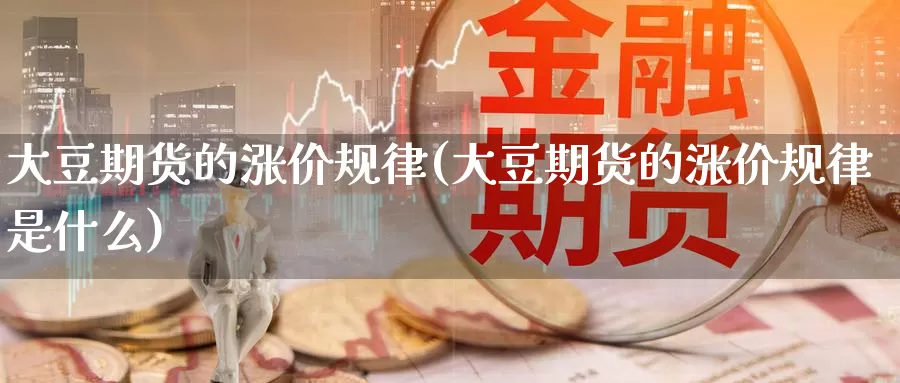 大豆期货的涨价规律(大豆期货的涨价规律是什么)_https://www.wsfenghua.com_国际期货直播室_第1张