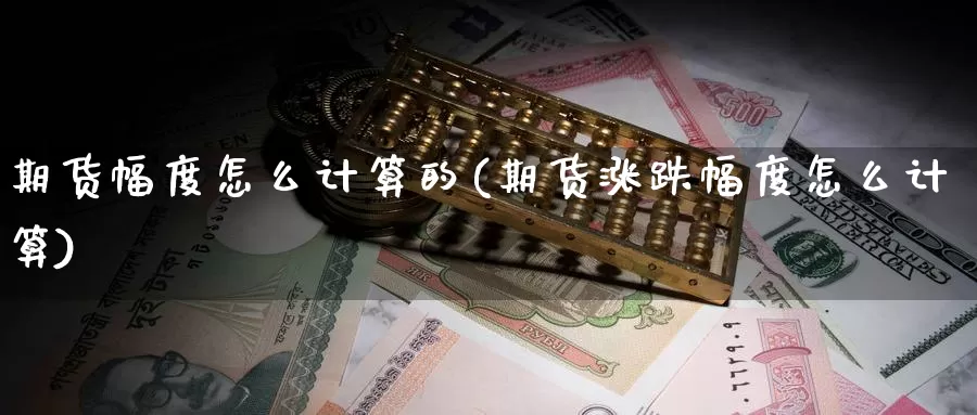 期货幅度怎么计算的(期货涨跌幅度怎么计算)_https://www.wsfenghua.com_期货入门_第1张