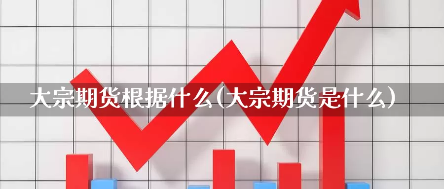 大宗期货根据什么(大宗期货是什么)_https://www.wsfenghua.com_非农数据_第1张