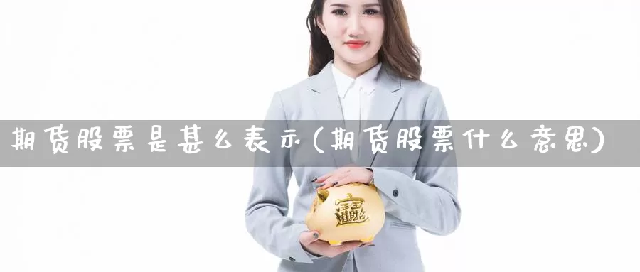 期货股票是甚么表示(期货股票什么意思)_https://www.wsfenghua.com_期货入门_第1张