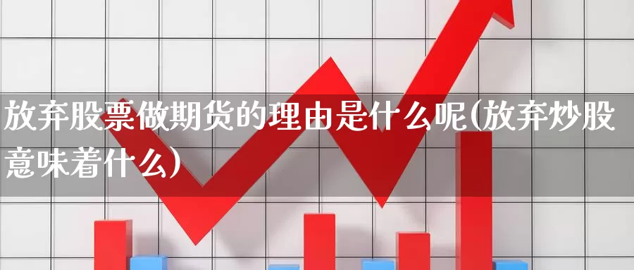 放弃股票做期货的理由是什么呢(放弃炒股意味着什么)_https://www.wsfenghua.com_国际期货直播室_第1张