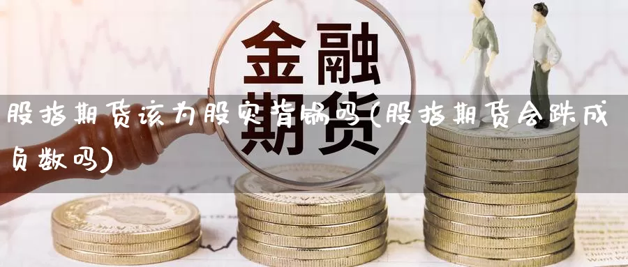 股指期货该为股灾背锅吗(股指期货会跌成负数吗)_https://www.wsfenghua.com_国际期货直播室_第1张