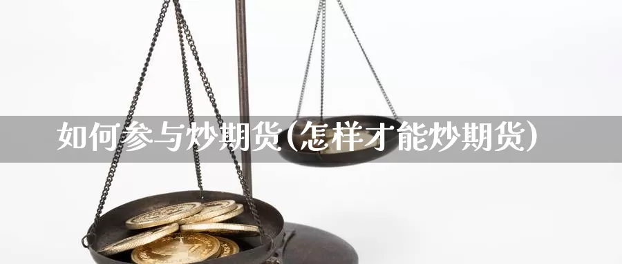 如何参与炒期货(怎样才能炒期货)_https://www.wsfenghua.com_国际期货_第1张