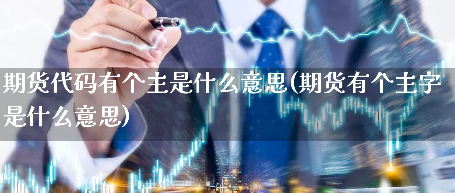 期货代码有个主是什么意思(期货有个主字是什么意思)_https://www.wsfenghua.com_国际期货直播室_第1张