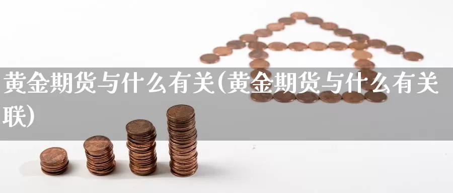 黄金期货与什么有关(黄金期货与什么有关联)_https://www.wsfenghua.com_国际期货直播室_第1张