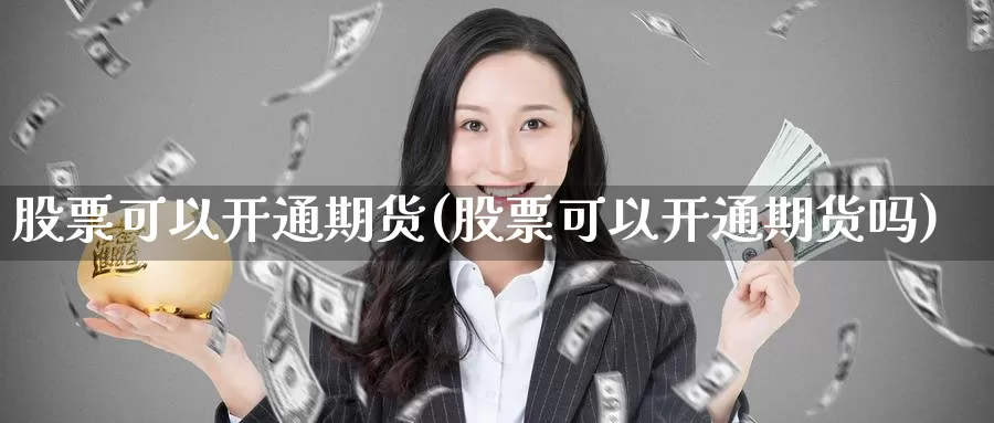 股票可以开通期货(股票可以开通期货吗)_https://www.wsfenghua.com_非农数据_第1张