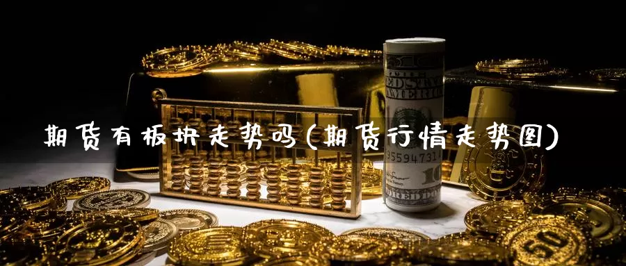 期货有板块走势吗(期货行情走势图)_https://www.wsfenghua.com_国际期货直播室_第1张