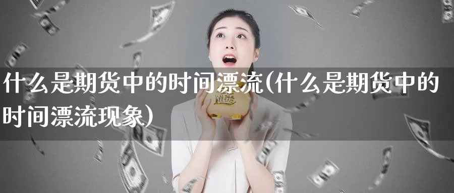 什么是期货中的时间漂流(什么是期货中的时间漂流现象)_https://www.wsfenghua.com_非农数据_第1张