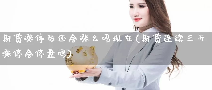 期货涨停后还会涨么吗现在(期货连续三天涨停会停盘吗)_https://www.wsfenghua.com_国际期货直播室_第1张