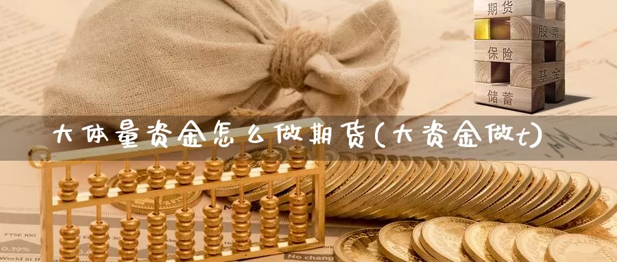 大体量资金怎么做期货(大资金做t)_https://www.wsfenghua.com_国际期货_第1张