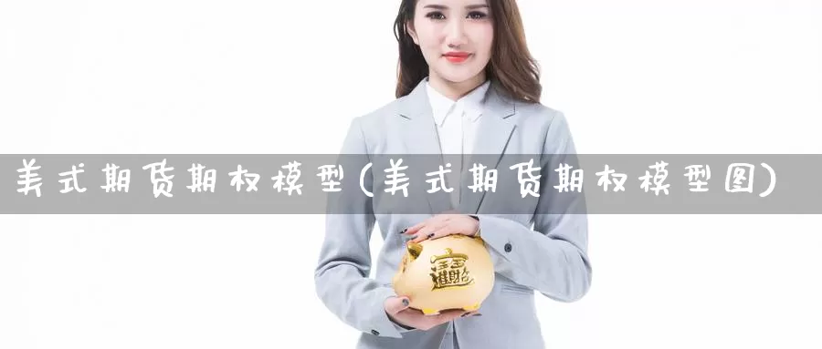 美式期货期权模型(美式期货期权模型图)_https://www.wsfenghua.com_国际期货直播室_第1张