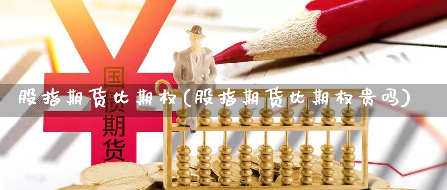 股指期货比期权(股指期货比期权贵吗)_https://www.wsfenghua.com_国际期货_第1张