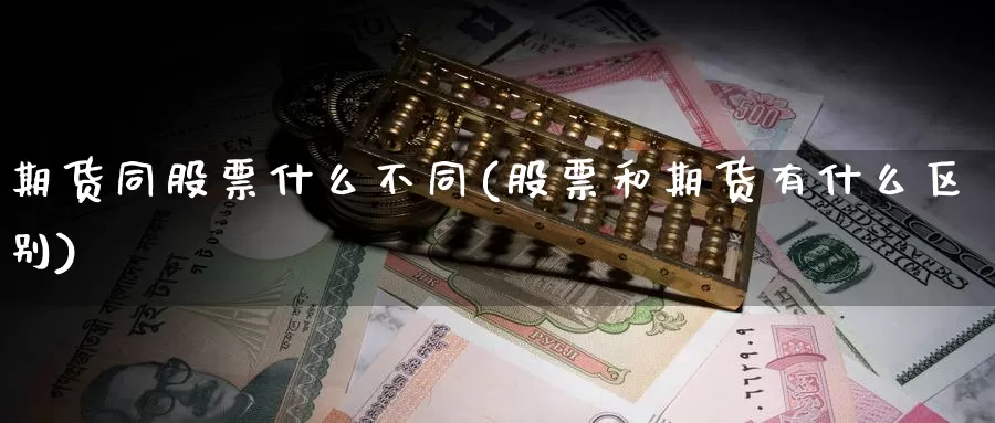 期货同股票什么不同(股票和期货有什么区别)_https://www.wsfenghua.com_国际期货_第1张