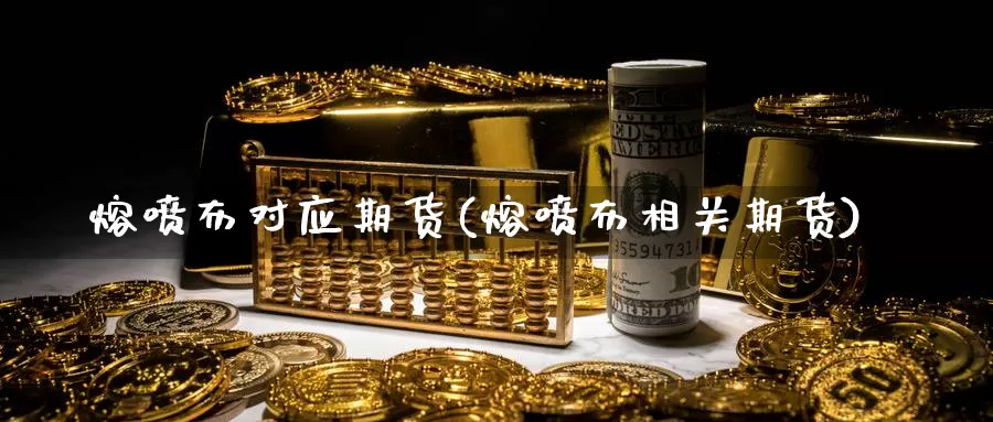 熔喷布对应期货(熔喷布相关期货)_https://www.wsfenghua.com_非农数据_第1张