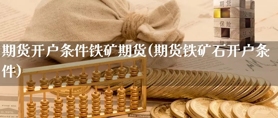 期货开户条件铁矿期货(期货铁矿石开户条件)_https://www.wsfenghua.com_非农数据_第1张