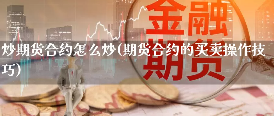 炒期货合约怎么炒(期货合约的买卖操作技巧)_https://www.wsfenghua.com_非农数据_第1张