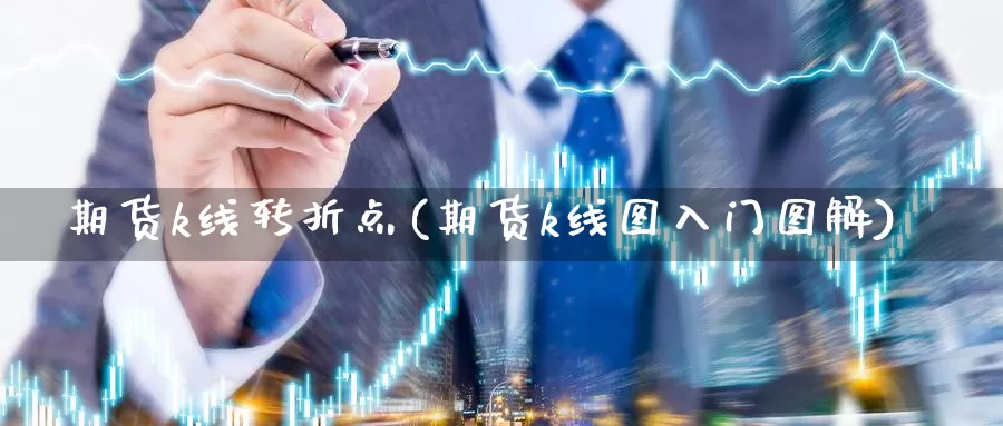 期货k线转折点(期货k线图入门图解)_https://www.wsfenghua.com_期货入门_第1张