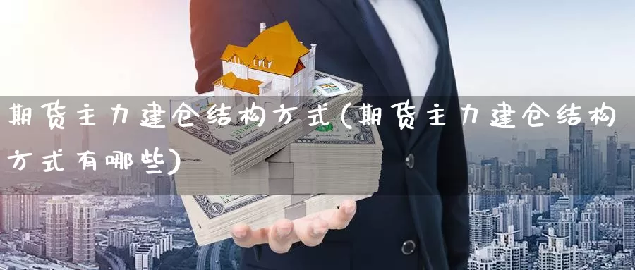 期货主力建仓结构方式(期货主力建仓结构方式有哪些)_https://www.wsfenghua.com_期货入门_第1张