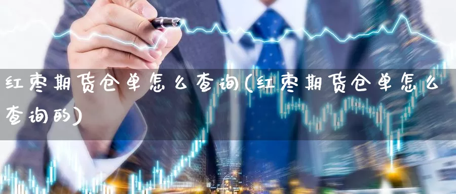 红枣期货仓单怎么查询(红枣期货仓单怎么查询的)_https://www.wsfenghua.com_国际期货_第1张