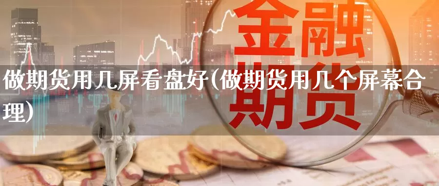 做期货用几屏看盘好(做期货用几个屏幕合理)_https://www.wsfenghua.com_国际期货直播室_第1张