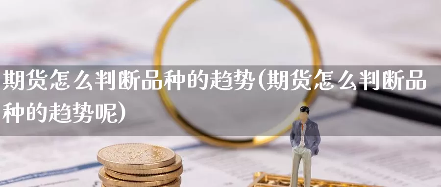 期货怎么判断品种的趋势(期货怎么判断品种的趋势呢)_https://www.wsfenghua.com_非农数据_第1张