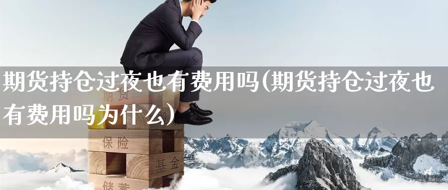 期货持仓过夜也有费用吗(期货持仓过夜也有费用吗为什么)_https://www.wsfenghua.com_国际期货_第1张