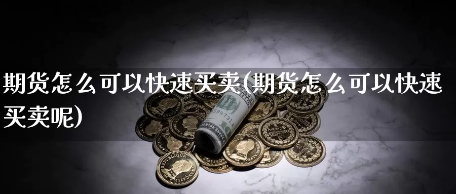 期货怎么可以快速买卖(期货怎么可以快速买卖呢)_https://www.wsfenghua.com_国际期货直播室_第1张