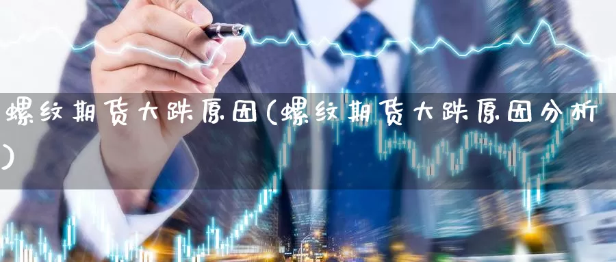 螺纹期货大跌原因(螺纹期货大跌原因分析)_https://www.wsfenghua.com_国际期货_第1张