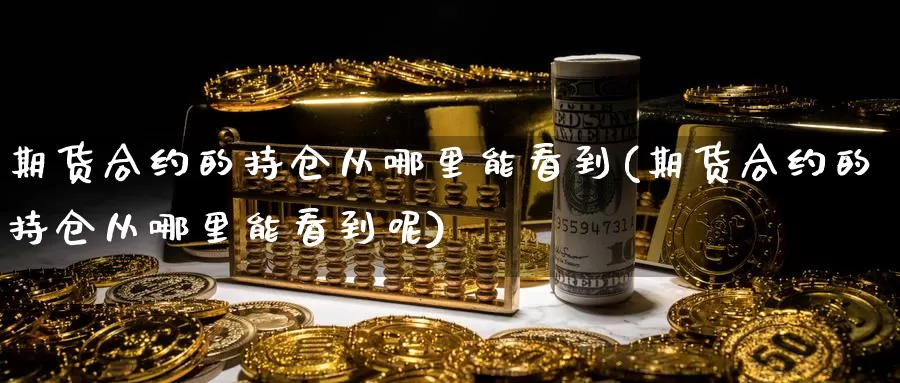 期货合约的持仓从哪里能看到(期货合约的持仓从哪里能看到呢)_https://www.wsfenghua.com_国际期货_第1张