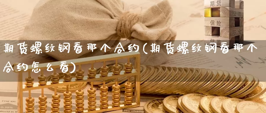 期货螺纹钢看那个合约(期货螺纹钢看那个合约怎么看)_https://www.wsfenghua.com_国际期货直播室_第1张