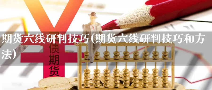 期货六线研判技巧(期货六线研判技巧和方法)_https://www.wsfenghua.com_国际期货_第1张