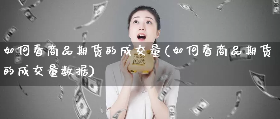 如何看商品期货的成交量(如何看商品期货的成交量数据)_https://www.wsfenghua.com_非农数据_第1张