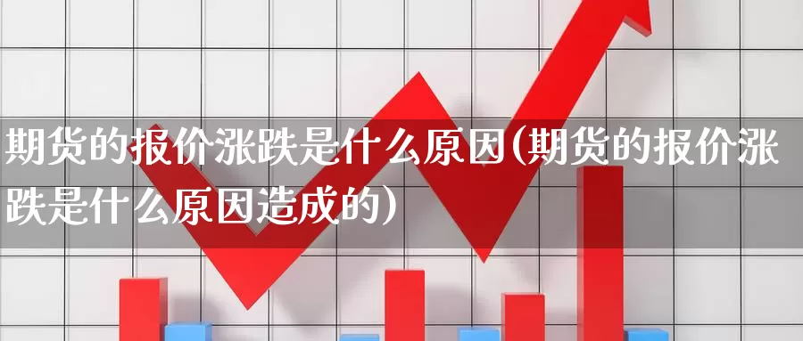 期货的报价涨跌是什么原因(期货的报价涨跌是什么原因造成的)_https://www.wsfenghua.com_非农数据_第1张