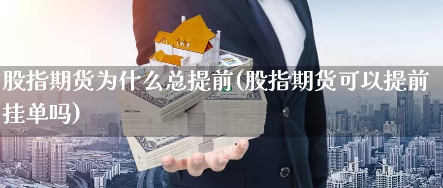 股指期货为什么总提前(股指期货可以提前挂单吗)_https://www.wsfenghua.com_国际期货_第1张