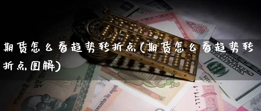 期货怎么看趋势转折点(期货怎么看趋势转折点图解)_https://www.wsfenghua.com_国际期货_第1张