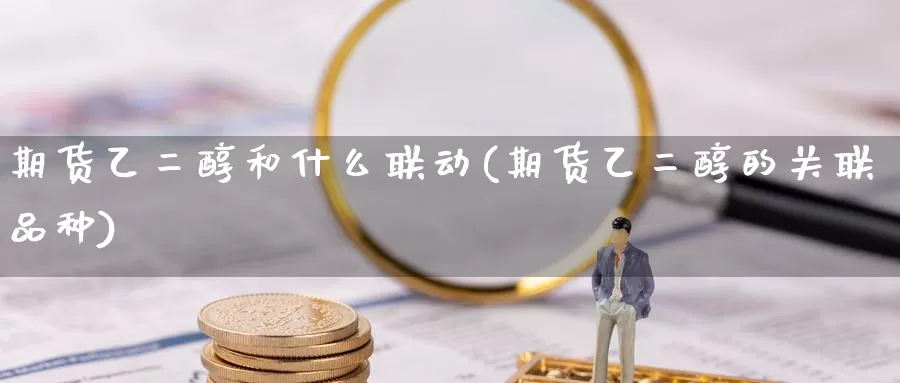 期货乙二醇和什么联动(期货乙二醇的关联品种)_https://www.wsfenghua.com_国际期货直播室_第1张