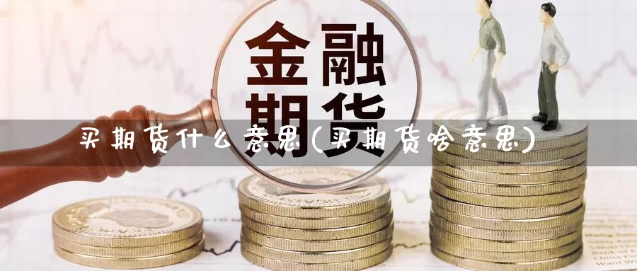 买期货什么意思(买期货啥意思)_https://www.wsfenghua.com_非农数据_第1张