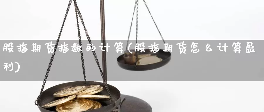 股指期货指数的计算(股指期货怎么计算盈利)_https://www.wsfenghua.com_国际期货_第1张