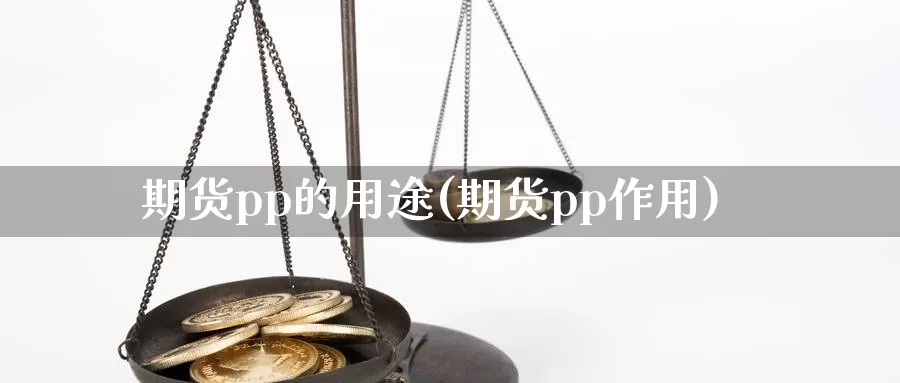 期货pp的用途(期货pp作用)_https://www.wsfenghua.com_非农数据_第1张