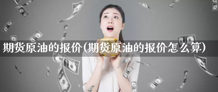 期货原油的报价(期货原油的报价怎么算)_https://www.wsfenghua.com_国际期货_第1张