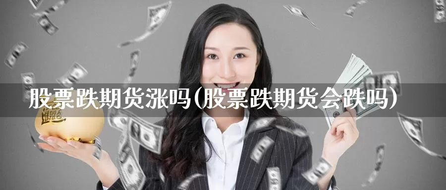 股票跌期货涨吗(股票跌期货会跌吗)_https://www.wsfenghua.com_非农数据_第1张